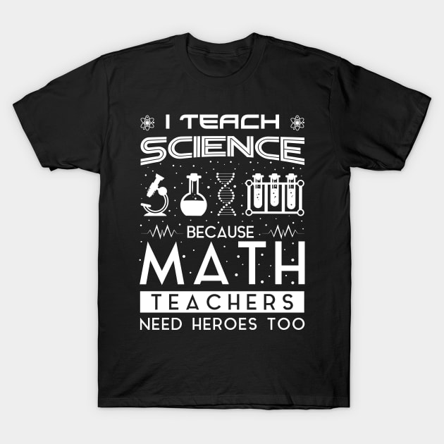 I Teach Science Because Math Teachers Need Heroes Too Gift For Science Professor Teacher Day T-Shirt by Dreamshipus